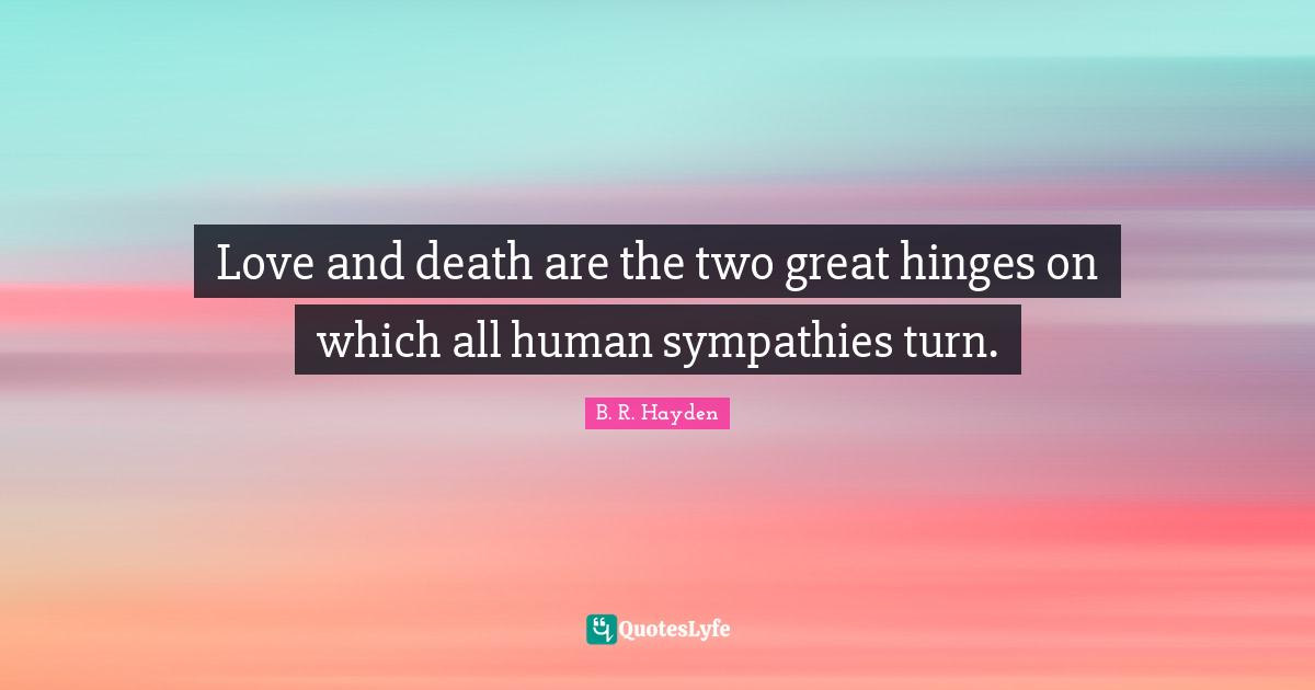 Love and death are the two great hinges on which all human sympathies turn.