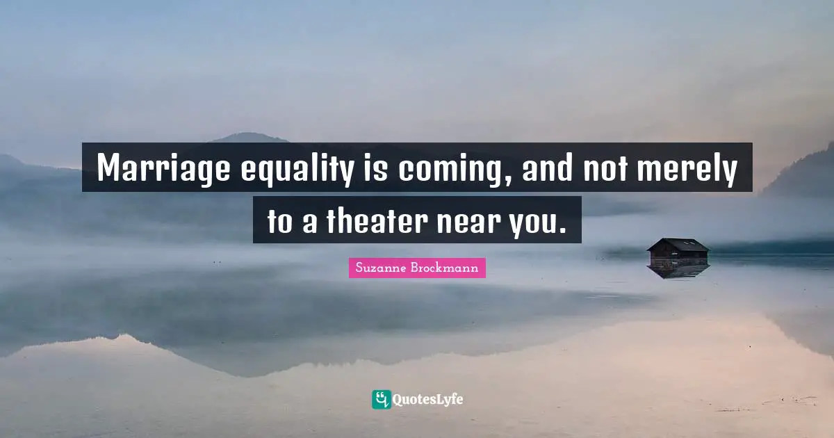 Marriage equality is coming, and not merely to a theater near you.