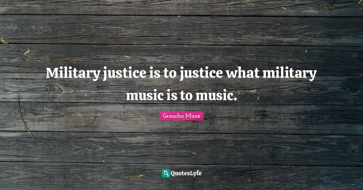 Military justice is to justice what military music is to music.