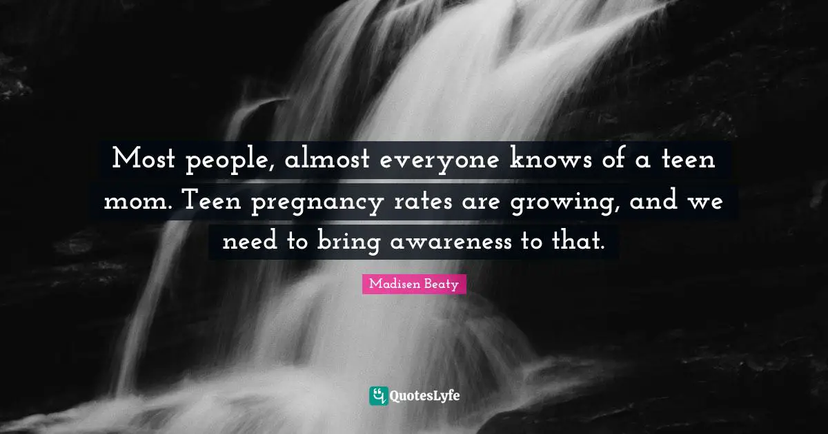 Most people, almost everyone knows of a teen mom. Teen pregnancy rates are growing, and we need to bring awareness to that.