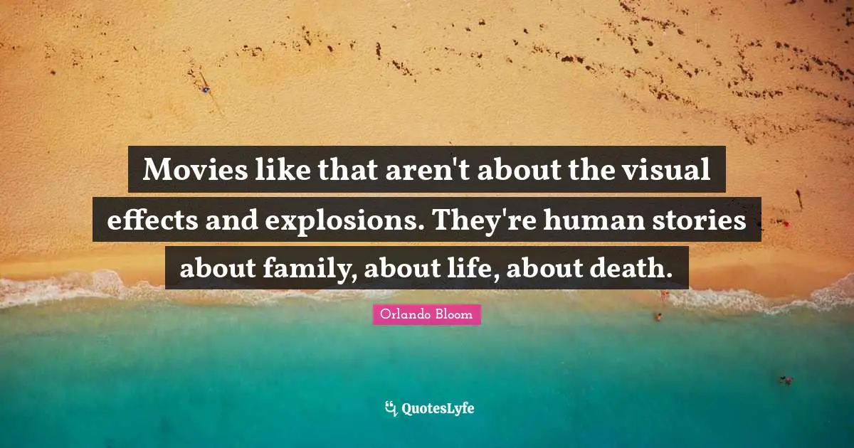 Movies like that aren't about the visual effects and explosions. They're human stories about family, about life, about death.