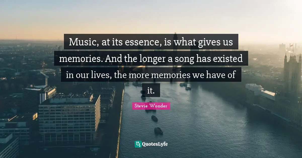 Memories Quotes: "Music, at its essence, is what gives us memories. And the longer a song has existed in our lives, the more memories we have of it."