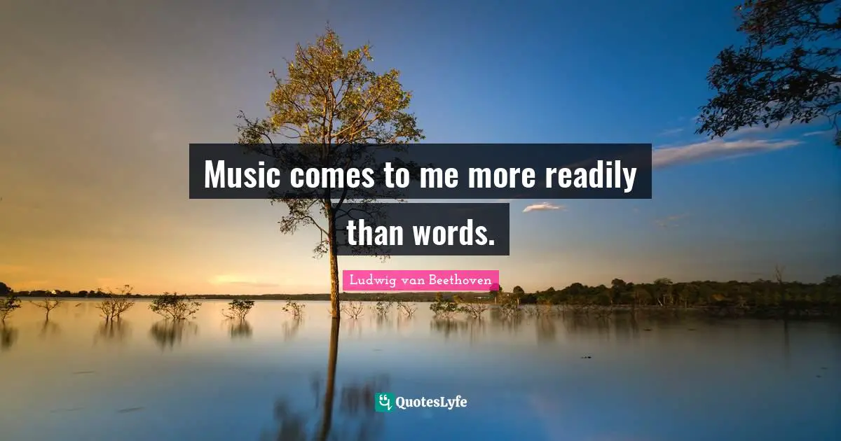 Music comes to me more readily than words.
