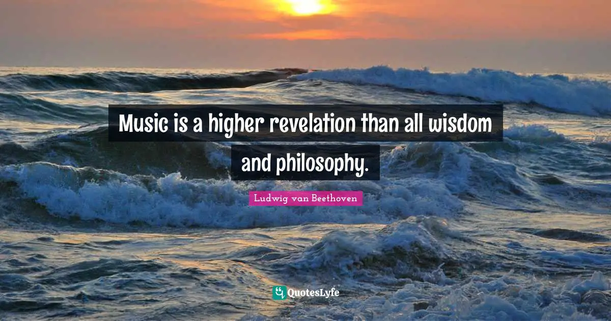 Ludwig Van Beethoven Quotes: "Music is a higher revelation than all wisdom and philosophy."