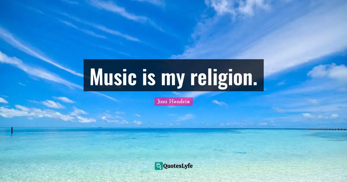Music is my religion.