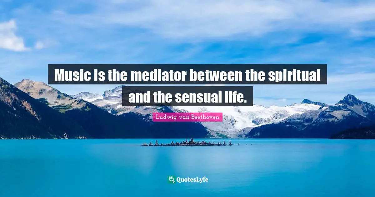 Music is the mediator between the spiritual and the sensual life.