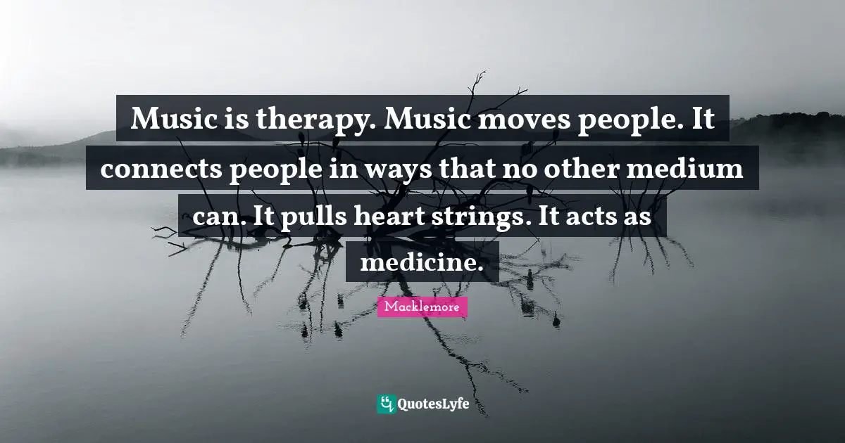 Medicine Quotes: "Music is therapy. Music moves people. It connects people in ways that no other medium can. It pulls heart strings. It acts as medicine."