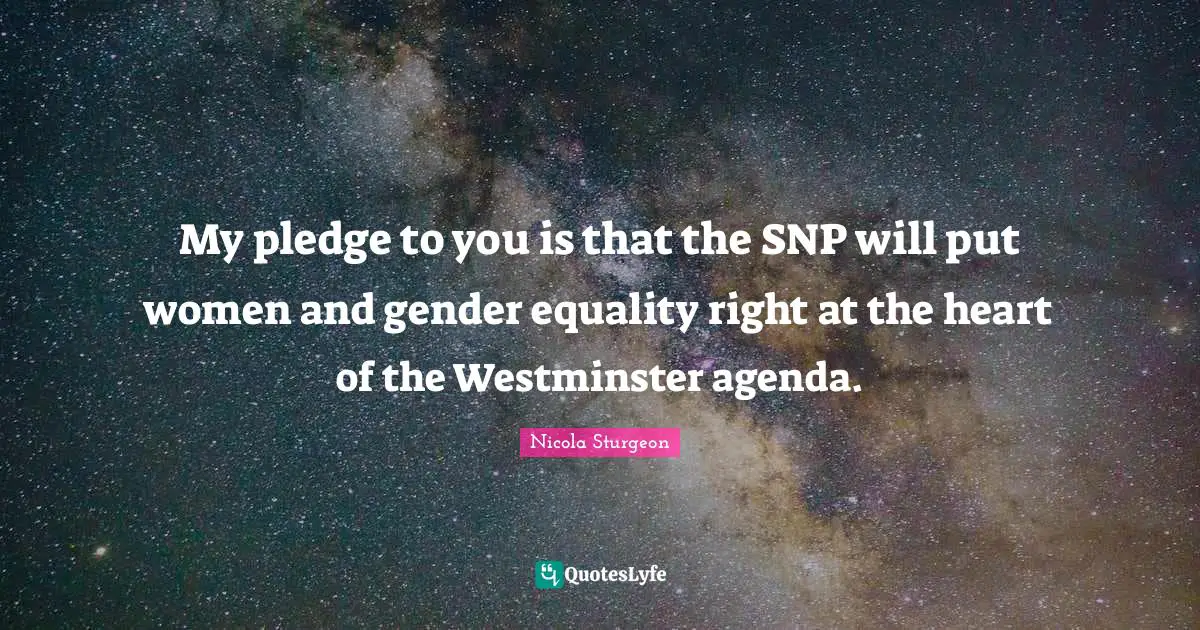 My pledge to you is that the SNP will put women and gender equality right at the heart of the Westminster agenda.
