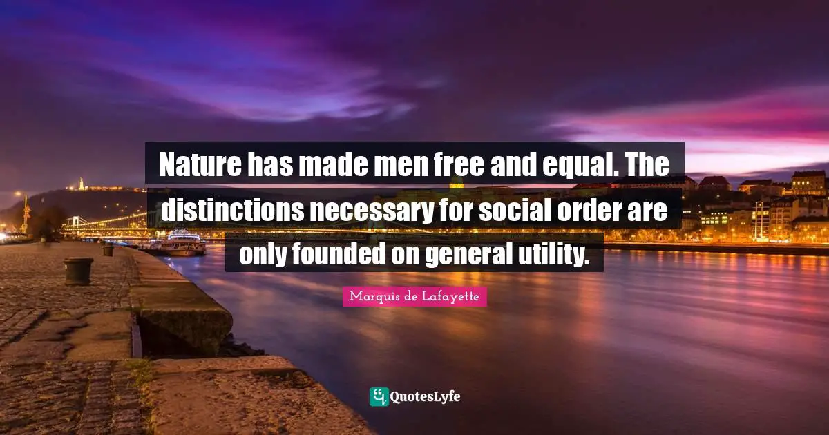 Marquis De Lafayette Quotes: "Nature has made men free and equal. The distinctions necessary for social order are only founded on general utility."
