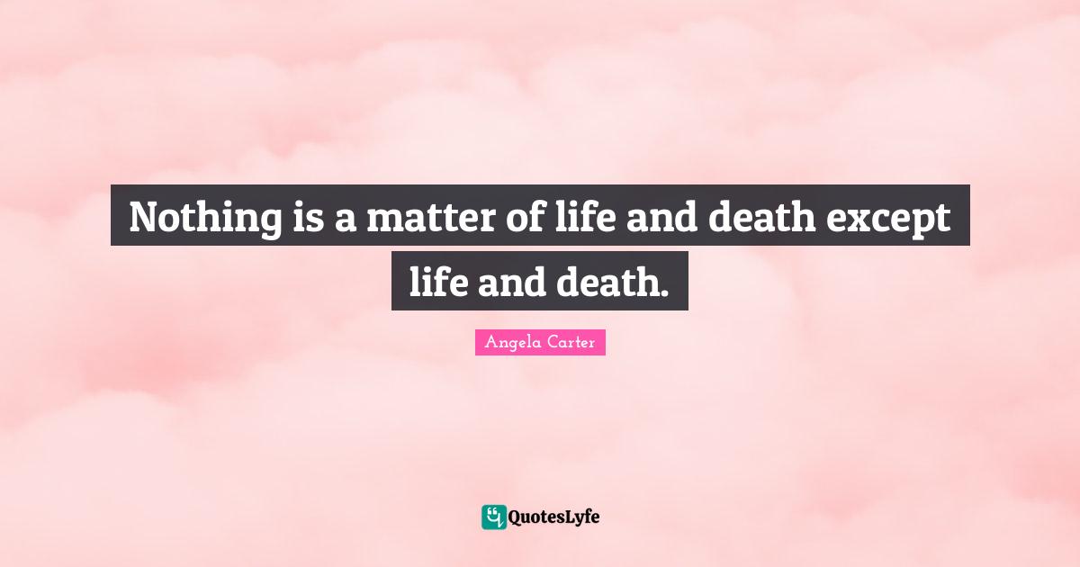 Nothing is a matter of life and death except life and death.