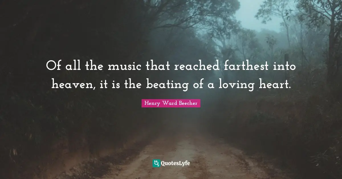 Henry Ward Beecher Quotes: Of all the music that reached farthest into heaven, it is the beating of a loving heart.