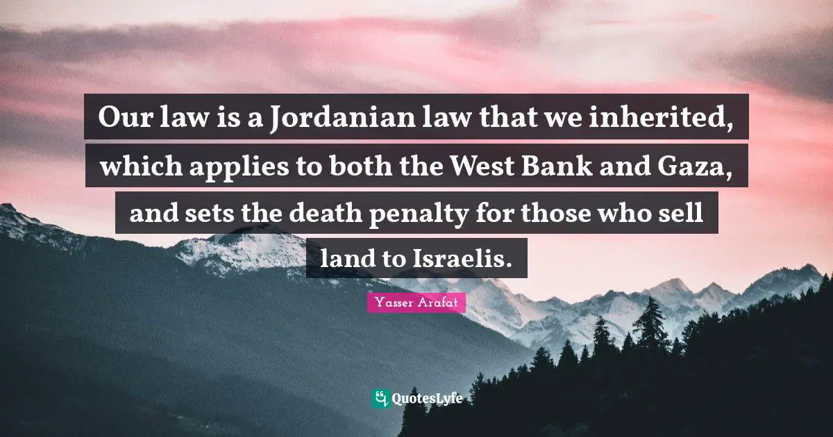 Our law is a Jordanian law that we inherited, which applies to both the West Bank and Gaza, and sets the death penalty for those who sell land to Israelis.