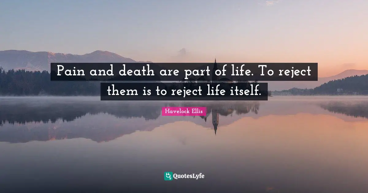 Pain and death are part of life. To reject them is to reject life itself.
