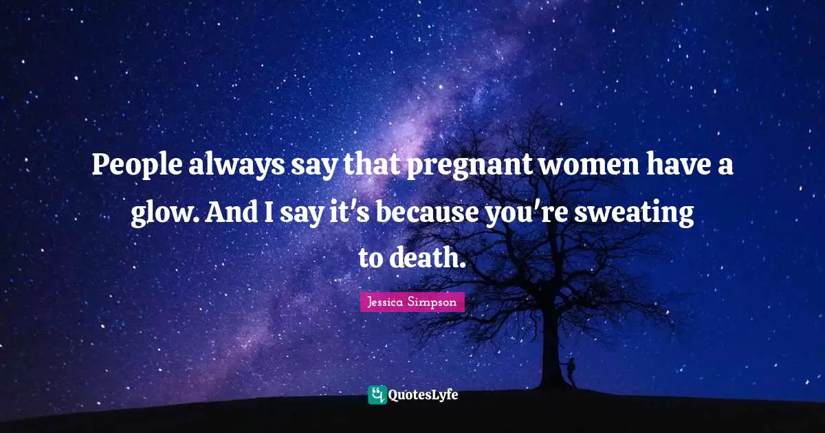 A. B. Simpson Quotes: "People always say that pregnant women have a glow. And I say it's because you're sweating to death."