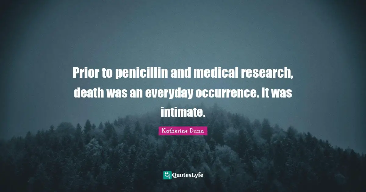 Medical Quotes: "Prior to penicillin and medical research, death was an everyday occurrence. It was intimate."