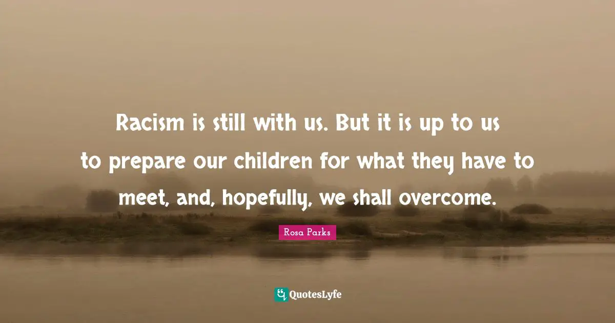 Racism Quotes: "Racism is still with us. But it is up to us to prepare our children for what they have to meet, and, hopefully, we shall overcome."