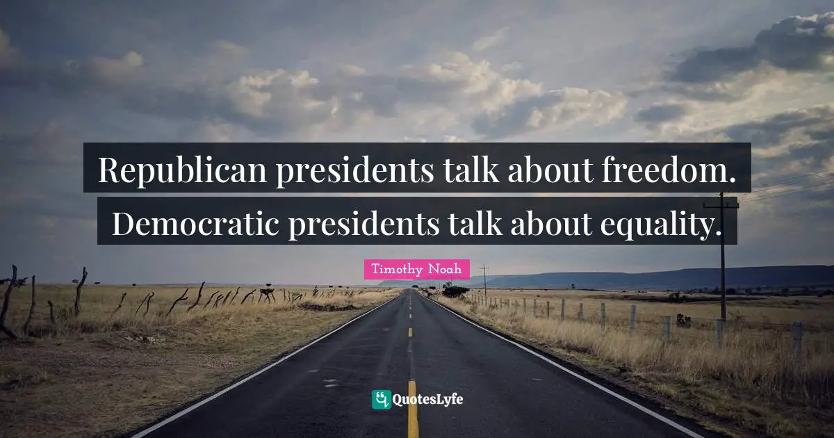Republican presidents talk about freedom. Democratic presidents talk about equality.