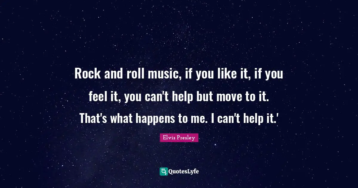 Elvis Presley Quotes: Rock and roll music, if you like it, if you feel it, you can't help but move to it. That's what happens to me. I can't help it.'