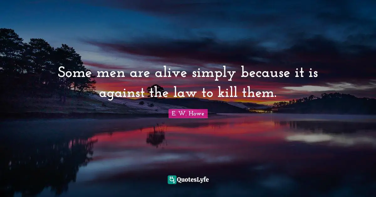 Some men are alive simply because it is against the law to kill them.