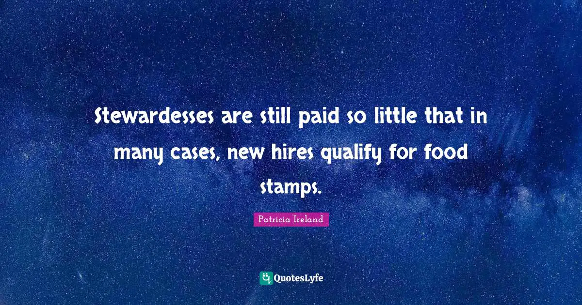 Stewardesses are still paid so little that in many cases, new hires qualify for food stamps.