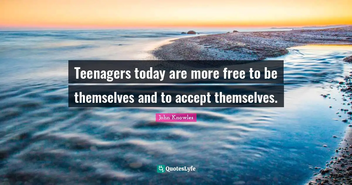 Teenagers today are more free to be themselves and to accept themselves.