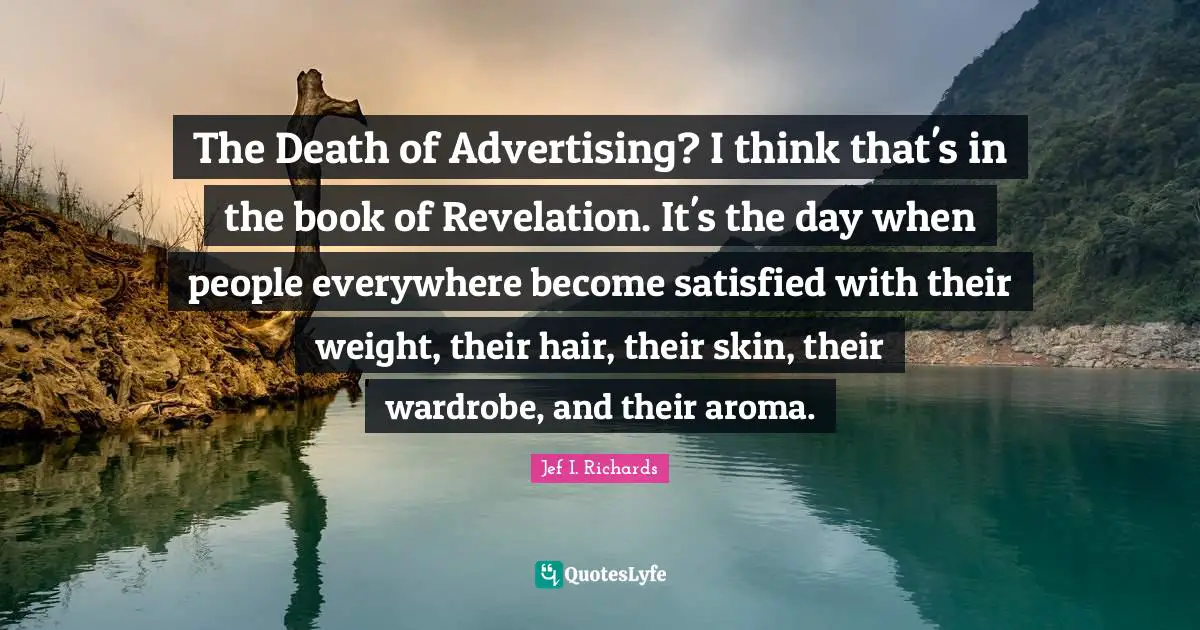 The Death of Advertising? I think that's in the book of Revelation. It's the day when people everywhere become satisfied with their weight, their hair, their skin, their wardrobe, and their aroma.