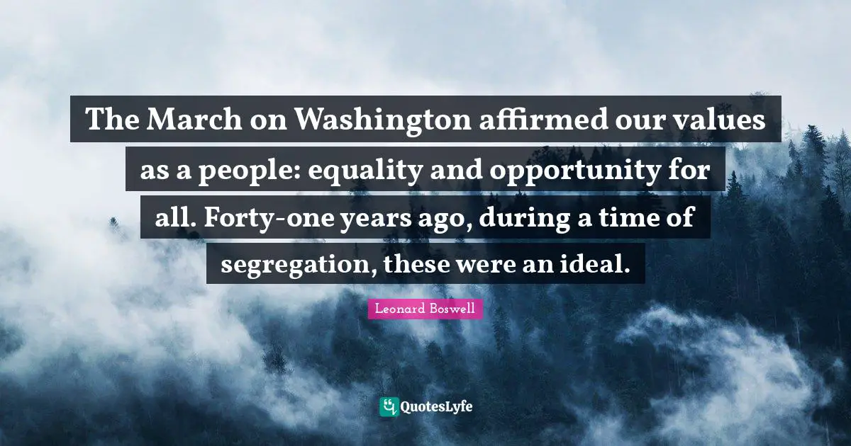 The March on Washington affirmed our values as a people: equality and opportunity for all. Forty-one years ago, during a time of segregation, these were an ideal.