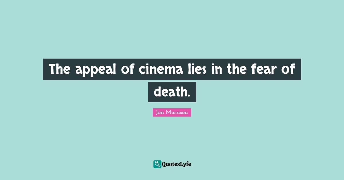 Jim Morrison Quotes: The appeal of cinema lies in the fear of death.