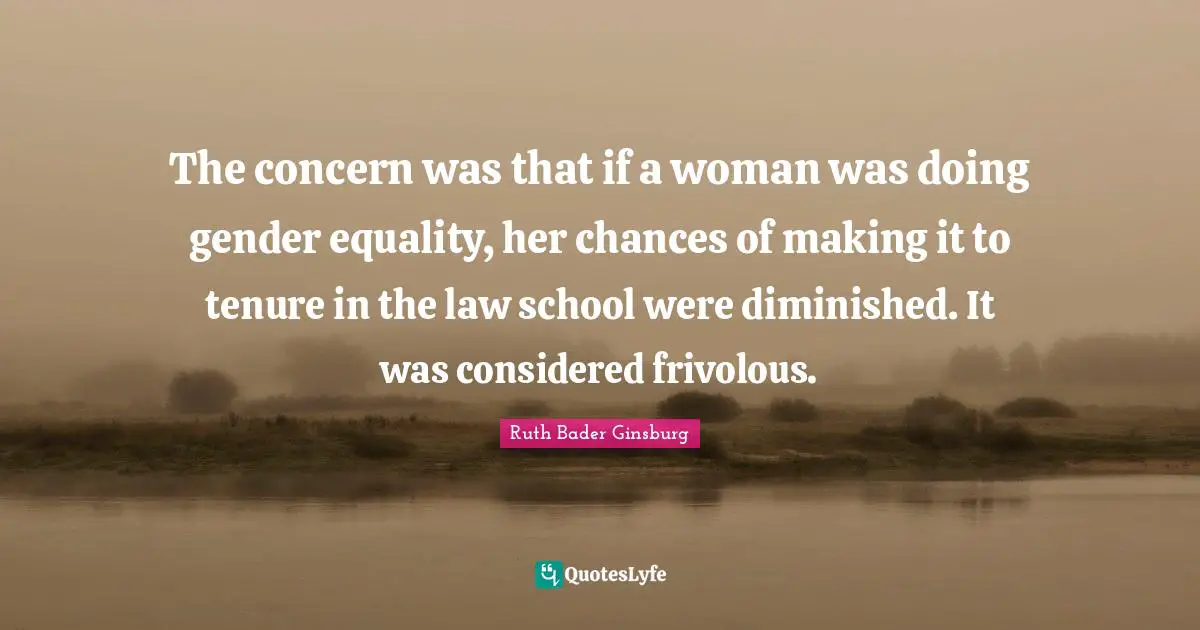 The concern was that if a woman was doing gender equality, her chances of making it to tenure in the law school were diminished. It was considered frivolous.