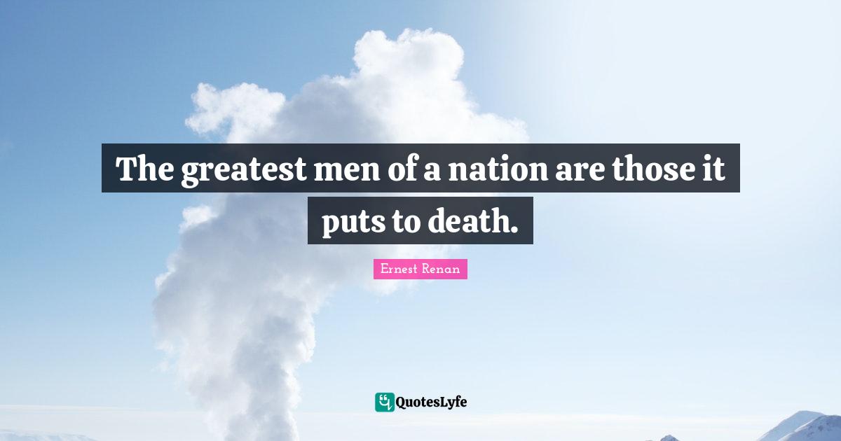 Ernest Renan Quotes: "The greatest men of a nation are those it puts to death."