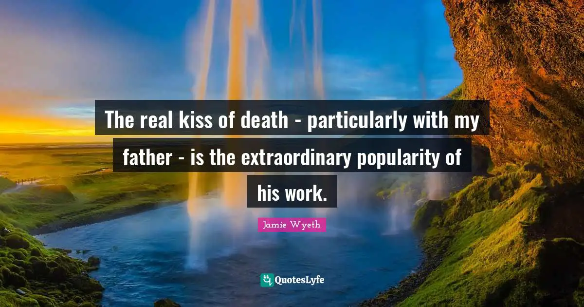 The real kiss of death - particularly with my father - is the extraordinary popularity of his work.