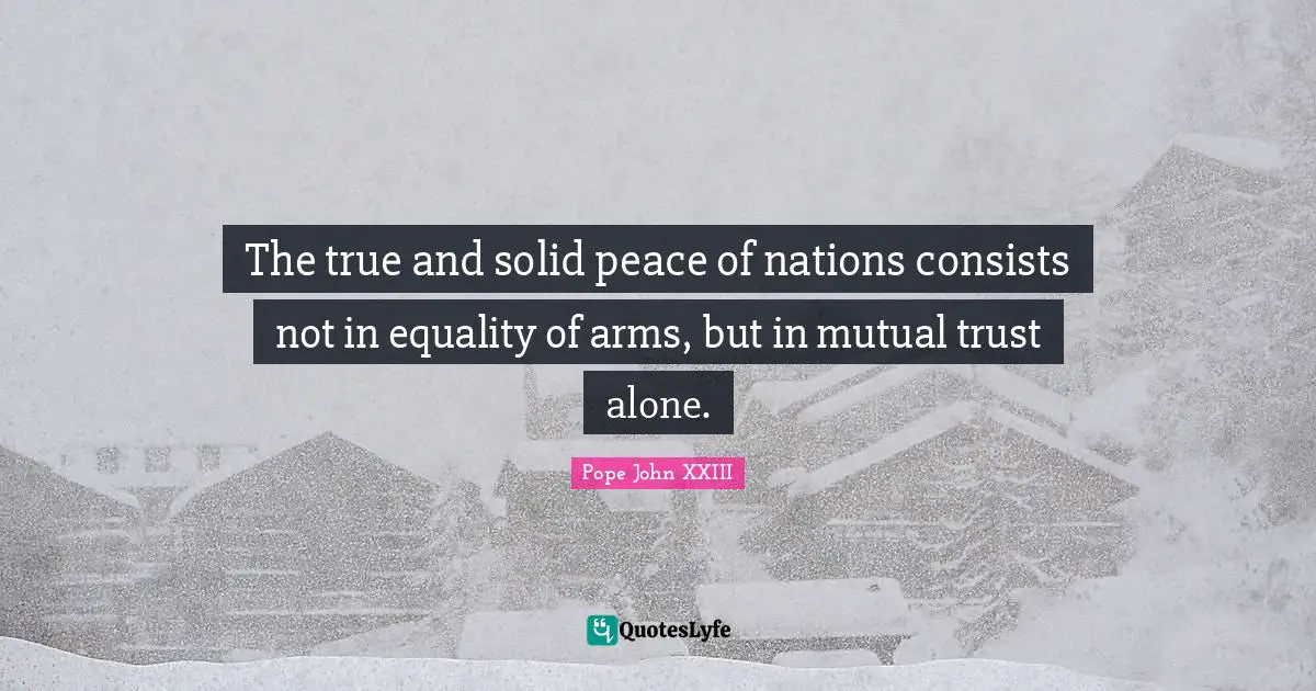 The true and solid peace of nations consists not in equality of arms, but in mutual trust alone.