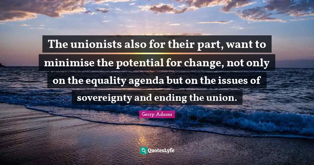 The unionists also for their part, want to minimise the potential for change, not only on the equality agenda but on the issues of sovereignty and ending the union.