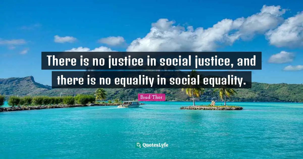 There is no justice in social justice, and there is no equality in social equality.