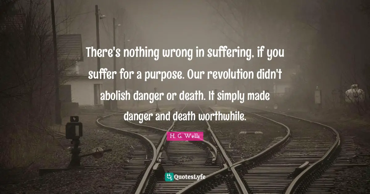 There's nothing wrong in suffering, if you suffer for a purpose. Our revolution didn't abolish danger or death. It simply made danger and death worthwhile.