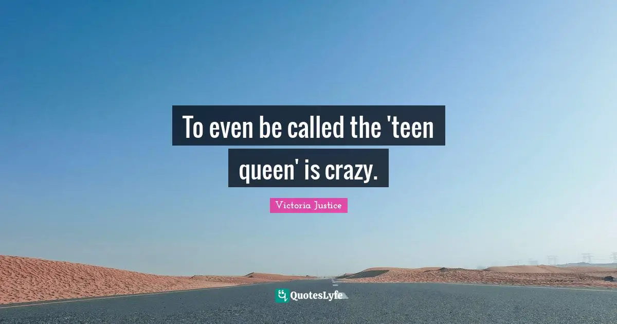 Queen Quotes: "To even be called the 'teen queen' is crazy."