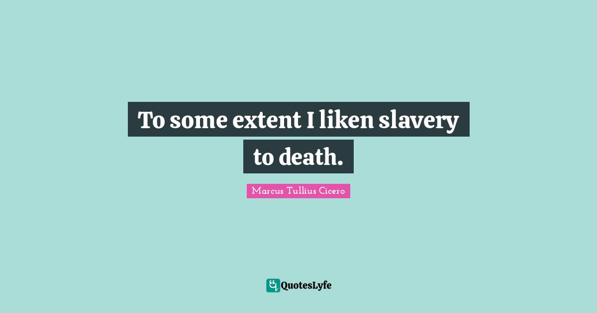 To some extent I liken slavery to death.