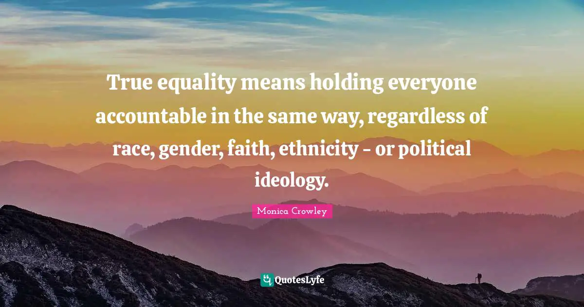 Gender Quotes: "True equality means holding everyone accountable in the same way, regardless of race, gender, faith, ethnicity - or political ideology."