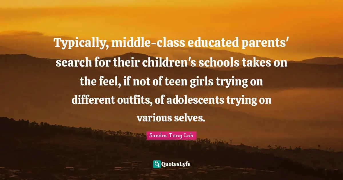 Typically, middle-class educated parents' search for their children's schools takes on the feel, if not of teen girls trying on different outfits, of adolescents trying on various selves.