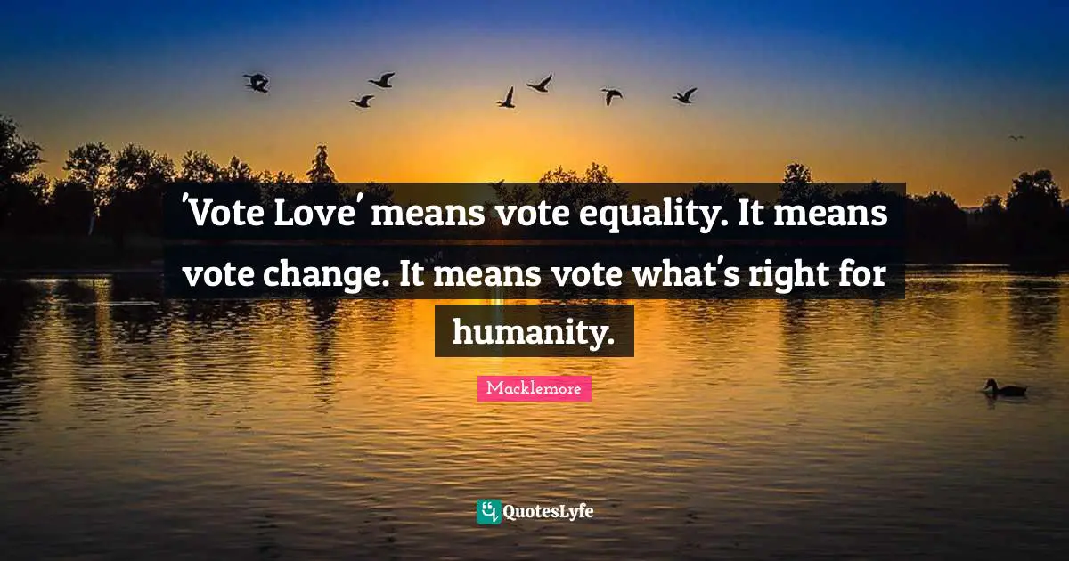 'Vote Love' means vote equality. It means vote change. It means vote what's right for humanity.