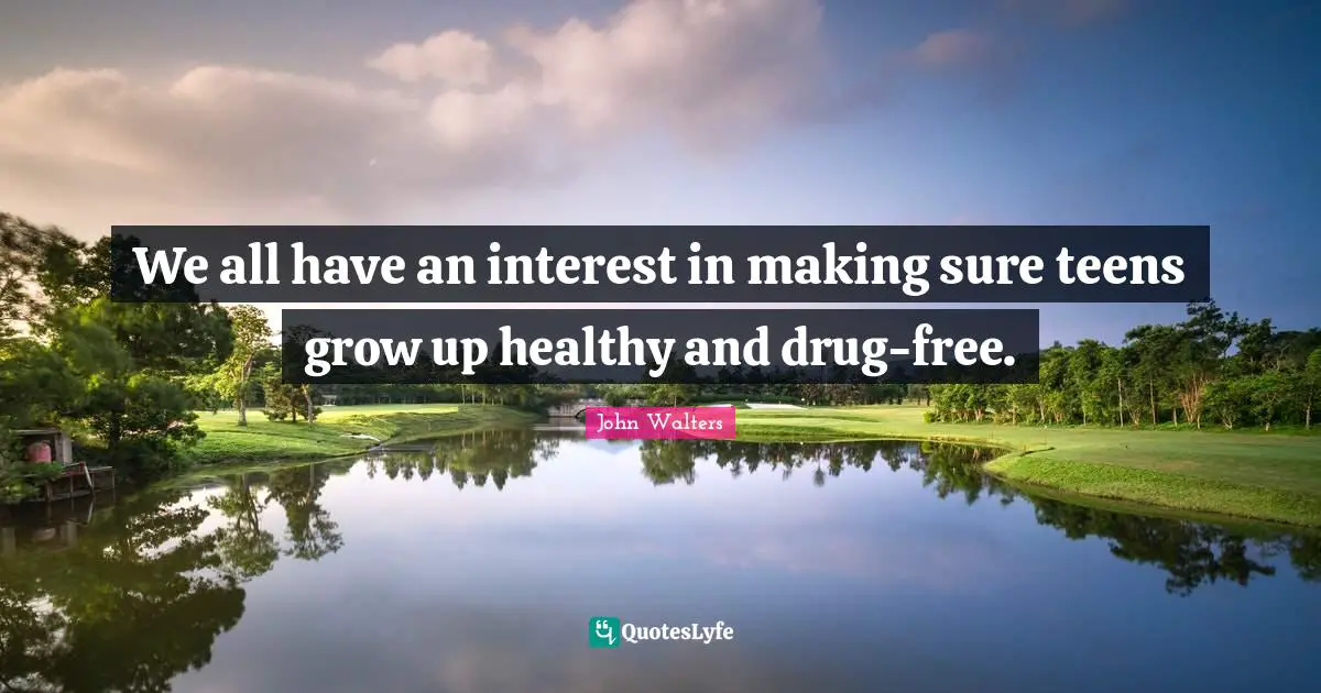 Grow Up Quotes: "We all have an interest in making sure teens grow up healthy and drug-free."