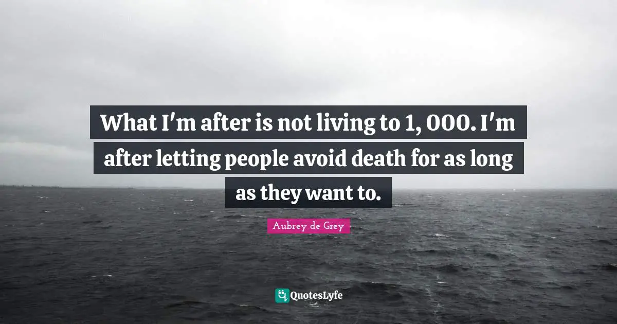 Aubrey De Grey Quotes: "What I'm after is not living to 1, 000. I'm after letting people avoid death for as long as they want to."