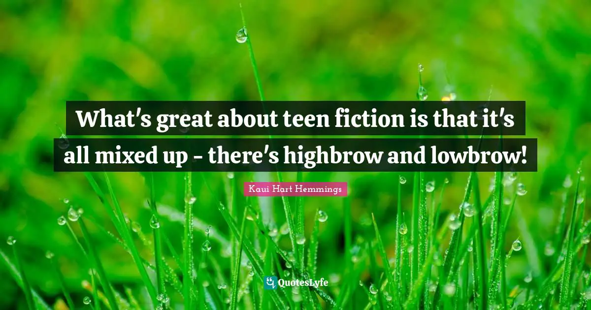 What's great about teen fiction is that it's all mixed up - there's highbrow and lowbrow!
