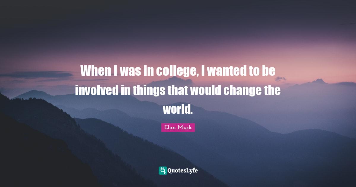 Elon Musk Quotes: "When I was in college, I wanted to be involved in things that would change the world."