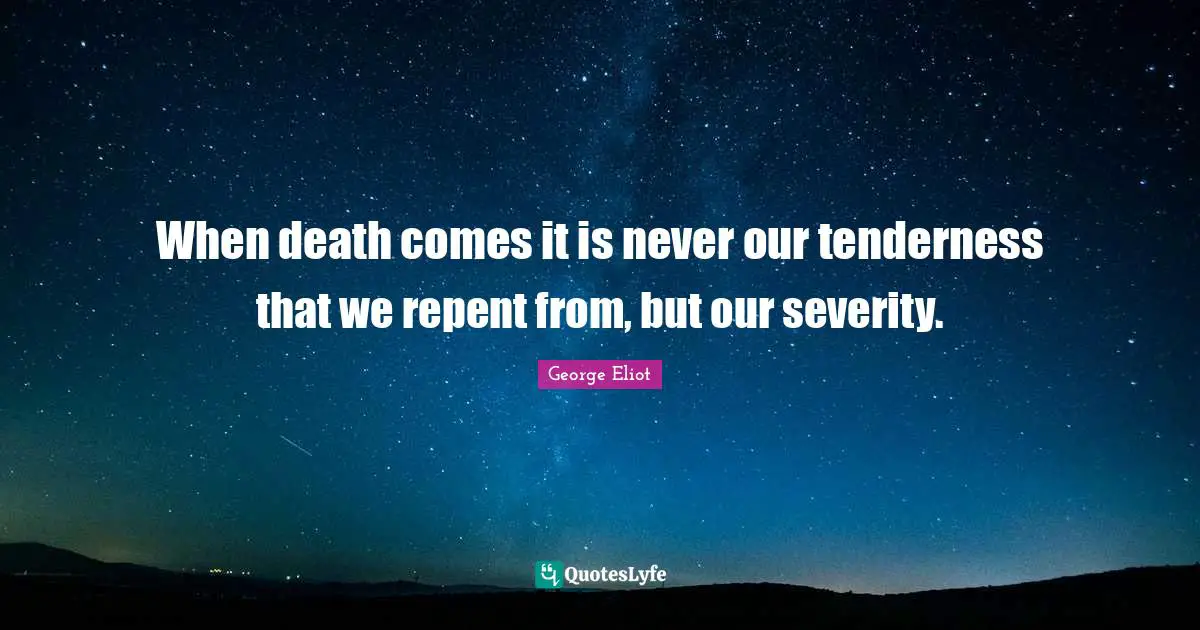 When death comes it is never our tenderness that we repent from, but our severity.