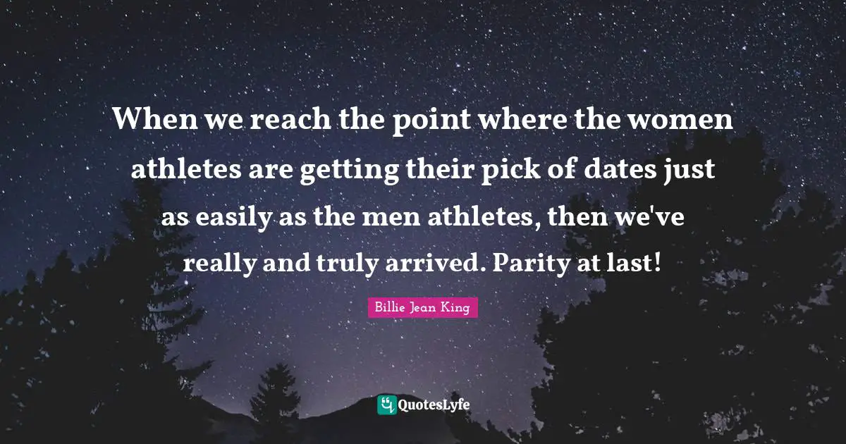 When we reach the point where the women athletes are getting their pick of dates just as easily as the men athletes, then we've really and truly arrived. Parity at last!