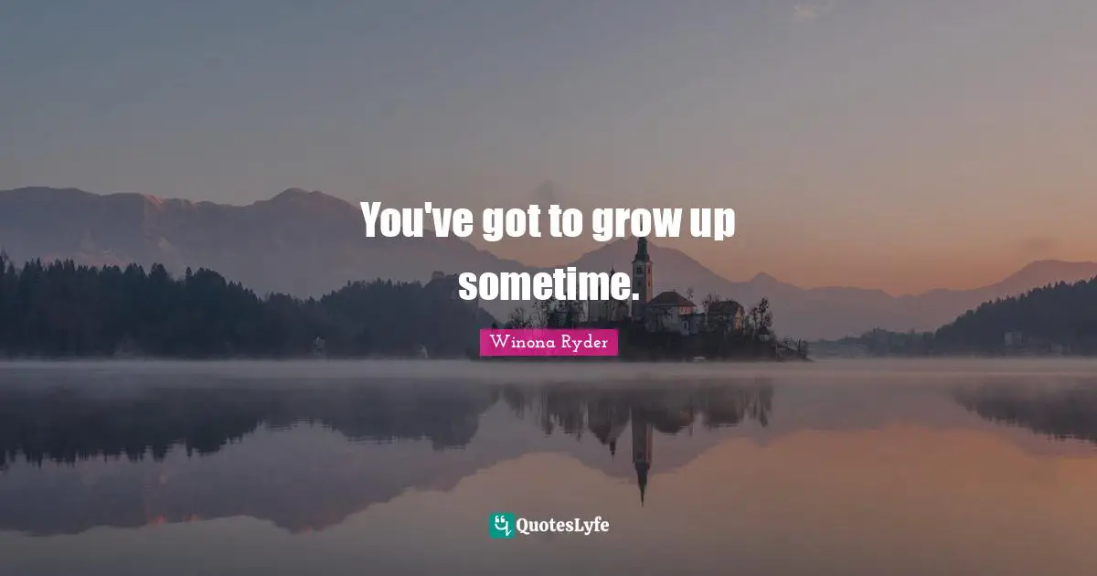 Grow Up Quotes: "You've got to grow up sometime."