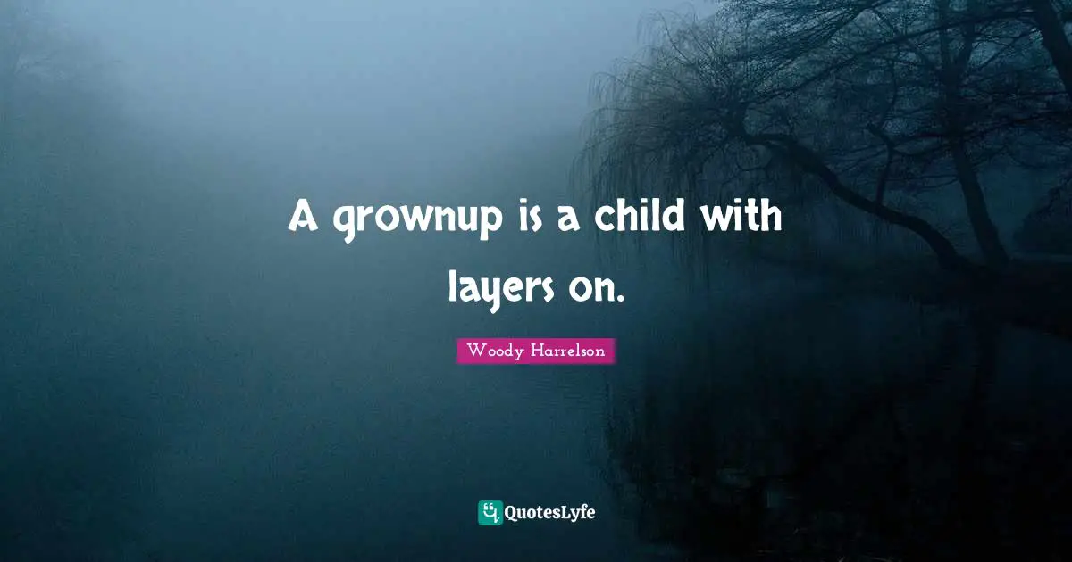 A grownup is a child with layers on.