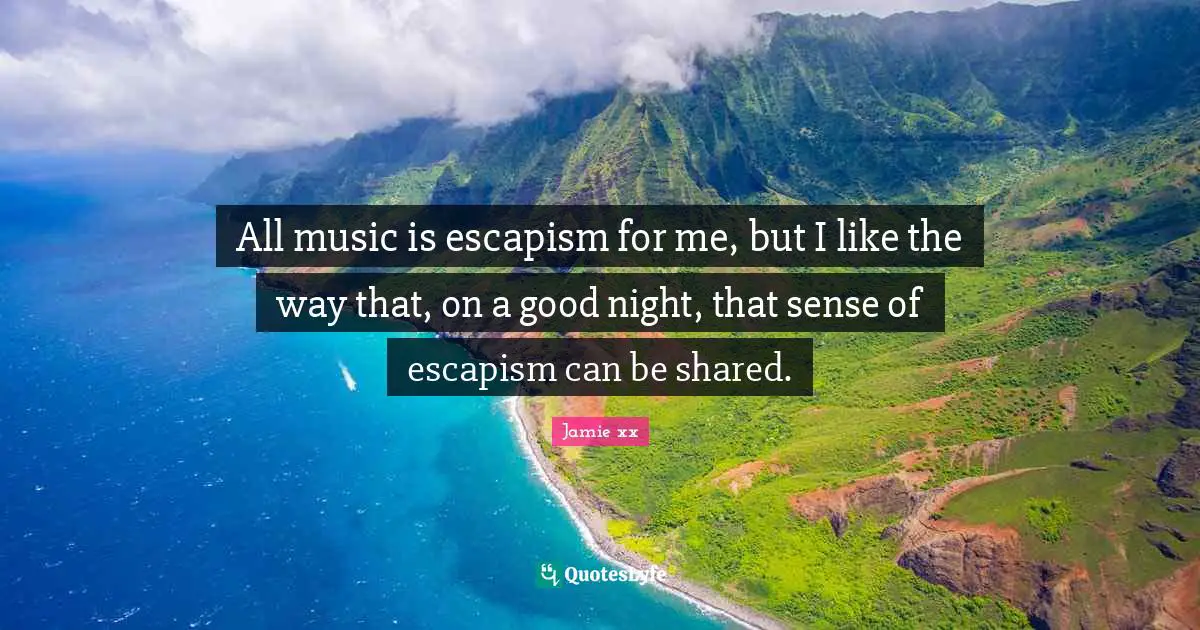 All music is escapism for me, but I like the way that, on a good night, that sense of escapism can be shared.