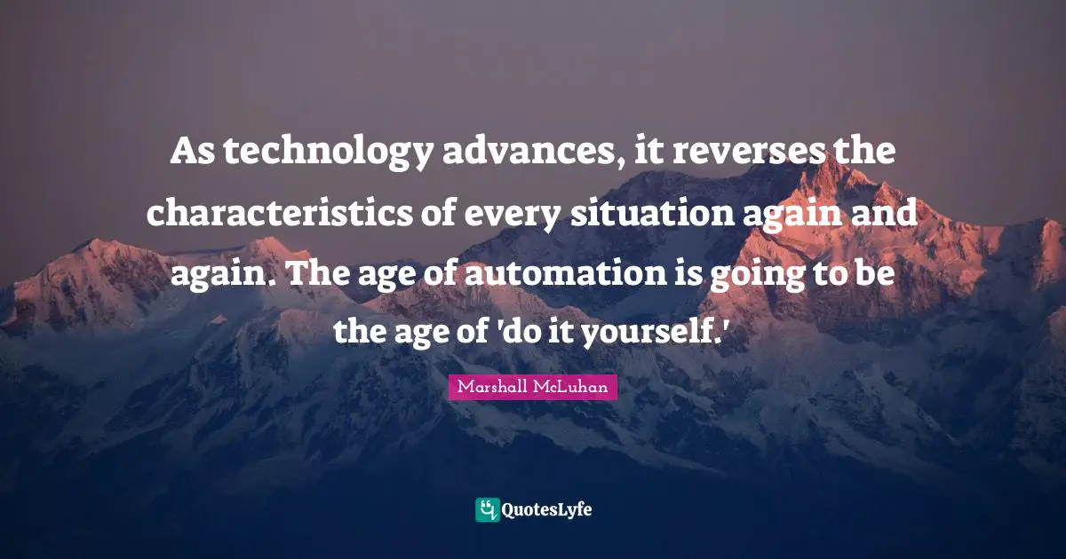As technology advances, it reverses the characteristics of every situation again and again. The age of automation is going to be the age of 'do it yourself.'